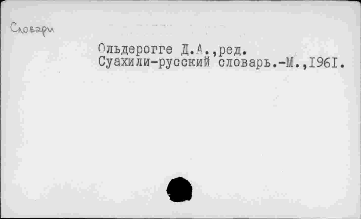 ﻿Пльдерогге Д.Д.,ред.
Суахили-русский словарь.-М.,1961.